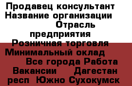 Продавец-консультант › Название организации ­ Mango › Отрасль предприятия ­ Розничная торговля › Минимальный оклад ­ 20 000 - Все города Работа » Вакансии   . Дагестан респ.,Южно-Сухокумск г.